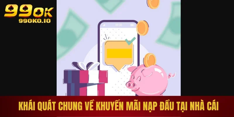 Khuyến Mãi Nạp Đầu 99OK - Ưu Đãi Chất Lượng, Hot Nhất 2025 1 Khái quát chung về khuyến mãi nạp đầu tại nhà cái