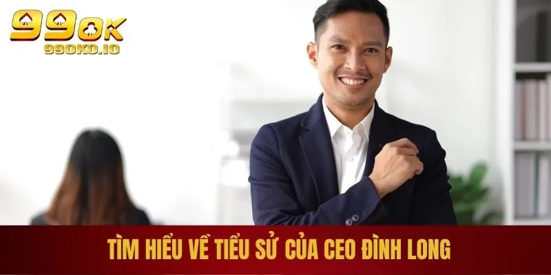 Đăng Nhập 99OK - Hướng Dẫn Đăng Nhập Tài Khoản Trong 1s 4 Tìm hiểu về tiểu sử của CEO Đình Long